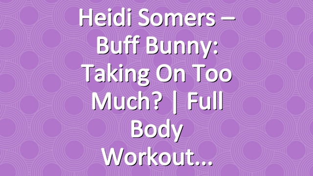 Heidi Somers – Buff Bunny: Taking on Too Much? | Full Body Workout
