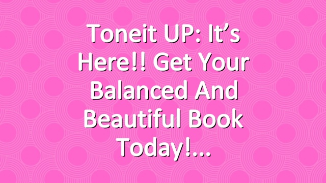 Toneit UP: It’s Here!! Get Your Balanced and Beautiful Book Today!