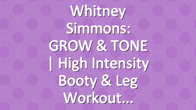Whitney Simmons: GROW & TONE | High Intensity Booty & Leg Workout