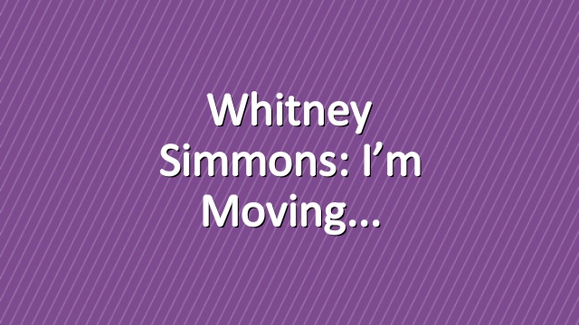 Whitney Simmons: I’m Moving