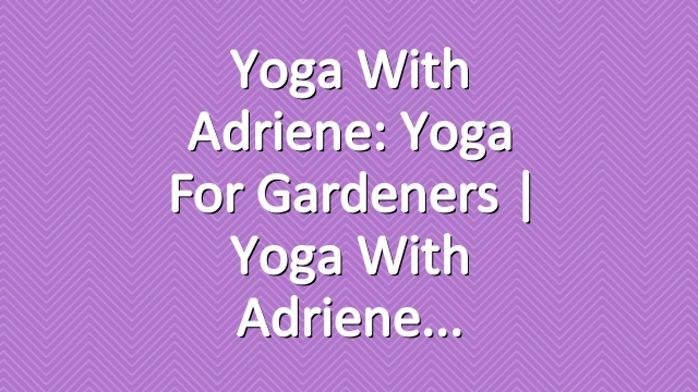Yoga With Adriene: Yoga For Gardeners  |  Yoga With Adriene