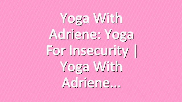 Yoga With Adriene: Yoga For Insecurity  |  Yoga With Adriene