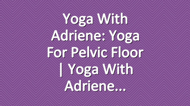 Yoga With Adriene: Yoga For Pelvic Floor  |  Yoga With Adriene