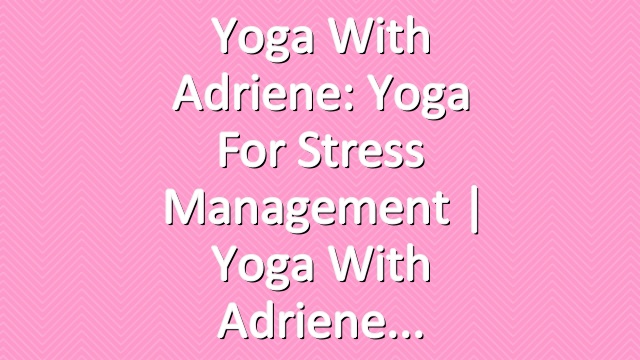 Yoga With Adriene: Yoga For Stress Management  |  Yoga With Adriene
