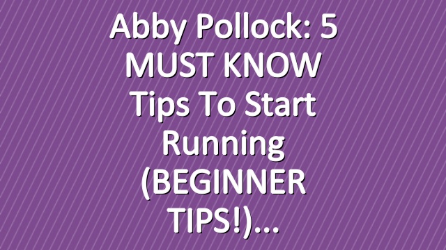 Abby Pollock: 5 MUST KNOW Tips to Start Running (BEGINNER TIPS!)