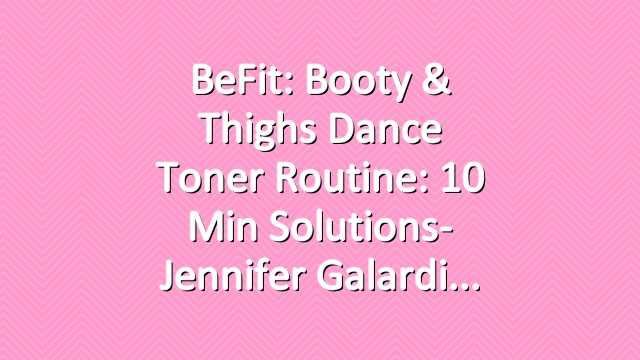BeFit: Booty & Thighs Dance Toner Routine: 10 Min Solutions- Jennifer Galardi