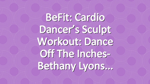 BeFit: Cardio Dancer’s Sculpt Workout: Dance Off the Inches- Bethany Lyons