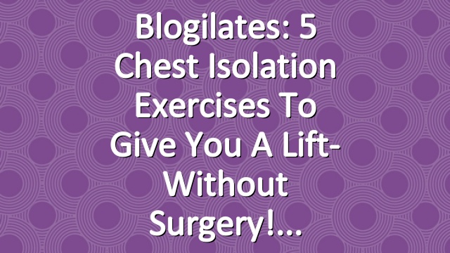 Blogilates: 5 Chest Isolation Exercises To Give You A Lift- Without Surgery!