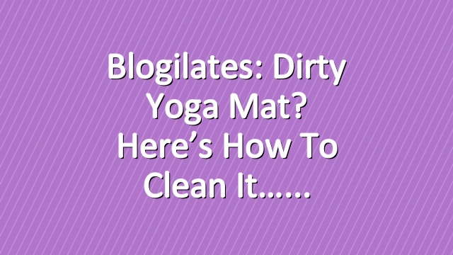 Blogilates: Dirty Yoga Mat? Here’s How to Clean It…