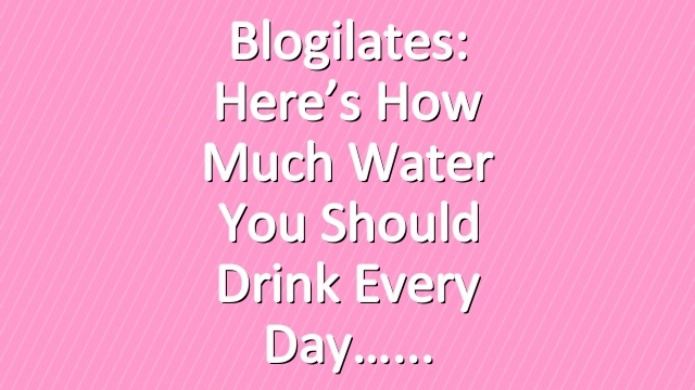 Blogilates: Here’s how much water you should drink every day…