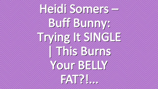 Heidi Somers – Buff Bunny: Trying It SINGLE | This burns your BELLY FAT?!