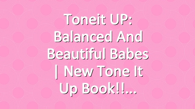 Toneit UP: Balanced and Beautiful Babes | New Tone It Up Book!!