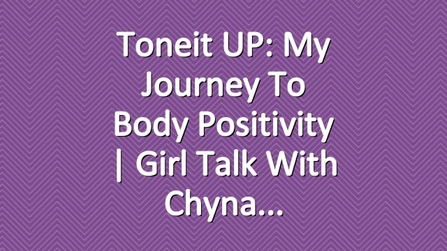 Toneit UP: My Journey To Body Positivity | Girl Talk With Chyna