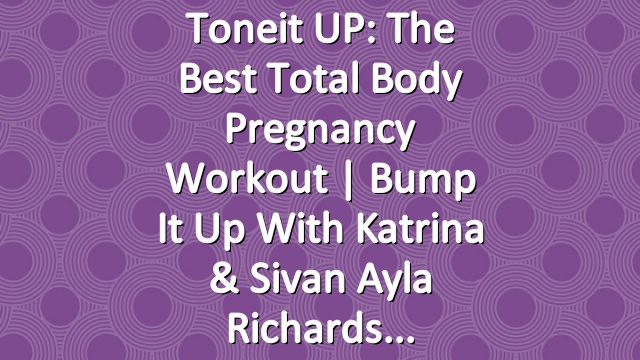 Toneit UP: The Best Total Body Pregnancy Workout | Bump It Up With Katrina & Sivan Ayla Richards