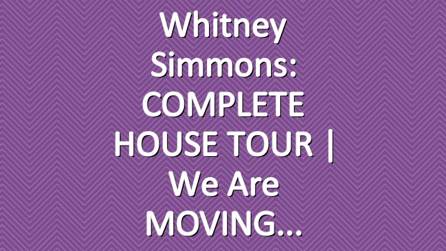 Whitney Simmons: COMPLETE HOUSE TOUR | We Are MOVING