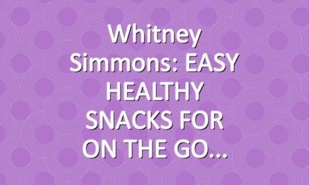 Whitney Simmons: EASY HEALTHY SNACKS FOR ON THE GO