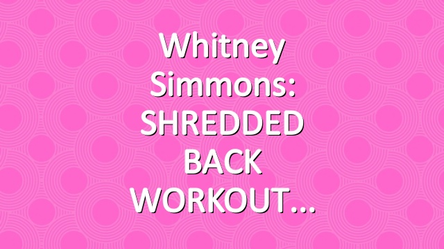 Whitney Simmons: SHREDDED BACK WORKOUT