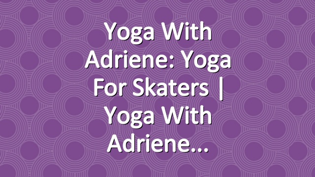 Yoga With Adriene: Yoga For Skaters  |  Yoga With Adriene