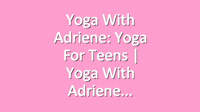Yoga With Adriene: Yoga For Teens  |  Yoga With Adriene