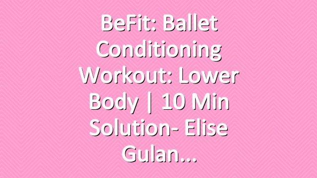 BeFit: Ballet Conditioning Workout: Lower Body | 10 Min Solution- Elise Gulan