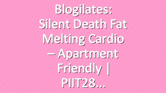 Blogilates: Silent Death Fat Melting Cardio – Apartment Friendly | PIIT28
