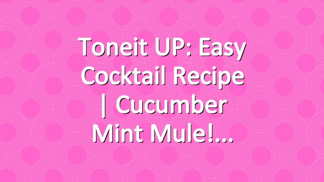 Toneit UP: Easy Cocktail Recipe | Cucumber Mint Mule!