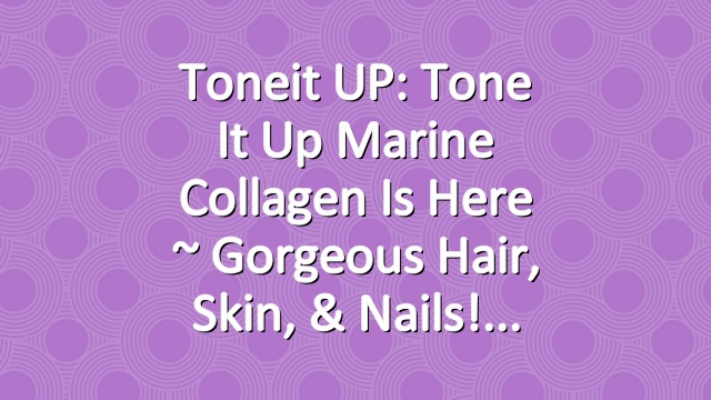 Toneit UP: Tone It Up Marine Collagen Is Here ~ Gorgeous Hair, Skin, & Nails!
