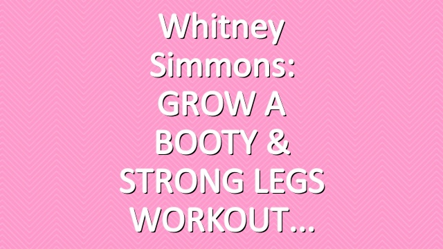 Whitney Simmons: GROW A BOOTY & STRONG LEGS WORKOUT