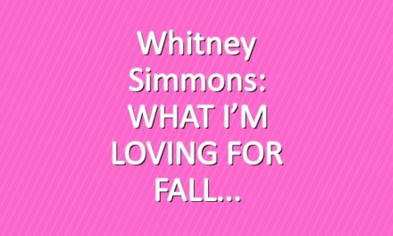 Whitney Simmons: WHAT I’M LOVING FOR FALL
