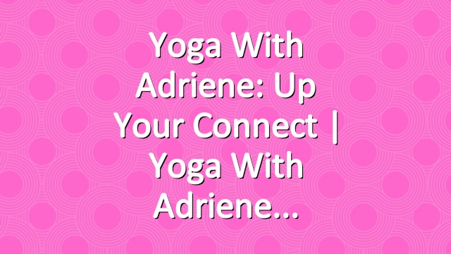 Yoga With Adriene: Up Your Connect  |  Yoga With Adriene