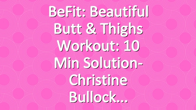 BeFit: Beautiful Butt & Thighs Workout: 10 Min Solution- Christine Bullock