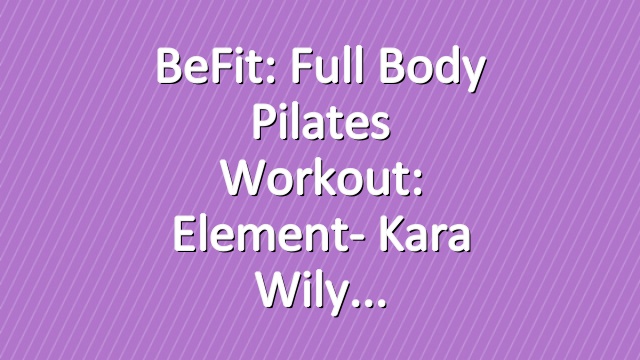BeFit: Full Body Pilates Workout: Element- Kara Wily