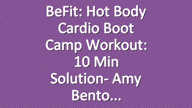 BeFit: Hot Body Cardio Boot Camp Workout: 10 Min Solution- Amy Bento