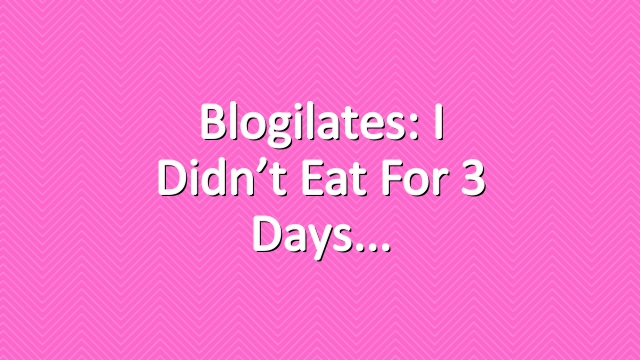 Blogilates: I didn’t eat for 3 days