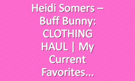 Heidi Somers – Buff Bunny: CLOTHING HAUL | My Current Favorites