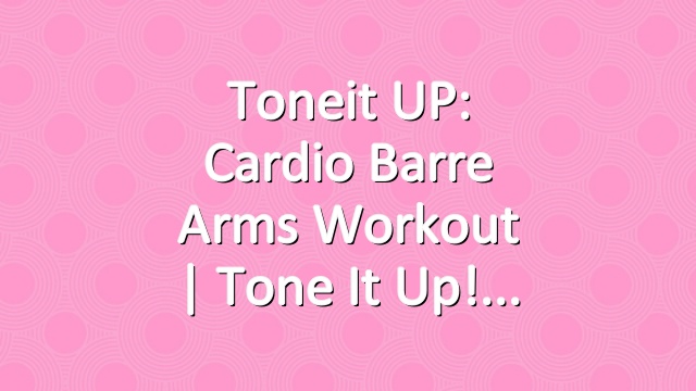 Toneit UP: Cardio Barre Arms Workout | Tone It Up!