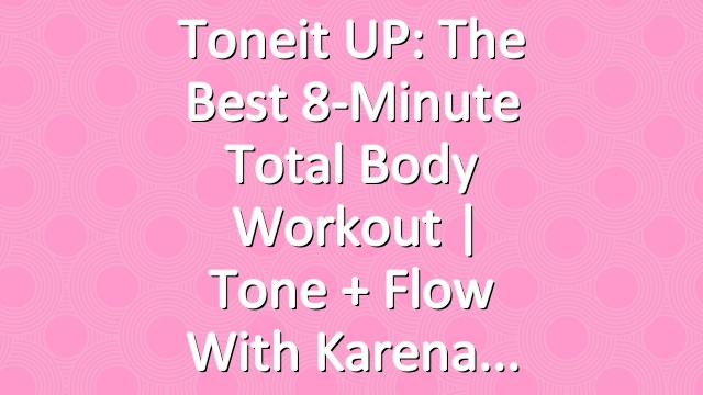 Toneit UP: The Best 8-Minute Total Body Workout | Tone + Flow With Karena