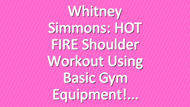 Whitney Simmons: HOT FIRE Shoulder Workout Using Basic Gym Equipment!