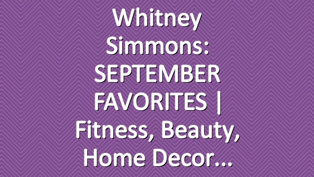 Whitney Simmons: SEPTEMBER FAVORITES | Fitness, Beauty, Home Decor