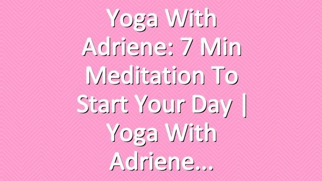 Yoga With Adriene: 7 Min Meditation to Start Your Day  |  Yoga With Adriene