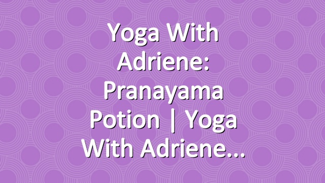 Yoga With Adriene: Pranayama Potion  |  Yoga With Adriene