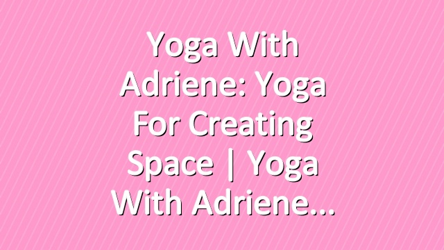 Yoga With Adriene: Yoga For Creating Space  |  Yoga With Adriene