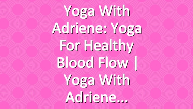 Yoga With Adriene: Yoga For Healthy Blood Flow  |  Yoga With Adriene