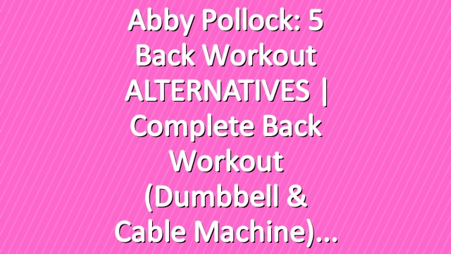 Abby Pollock: 5 Back Workout ALTERNATIVES | Complete Back Workout (Dumbbell & Cable Machine)