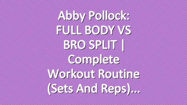 Abby Pollock: FULL BODY VS BRO SPLIT | Complete Workout Routine (Sets and Reps)