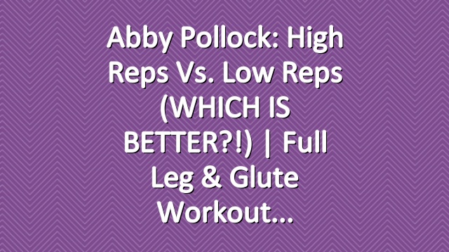 Abby Pollock: High Reps vs. Low Reps (WHICH IS BETTER?!) | Full Leg & Glute Workout
