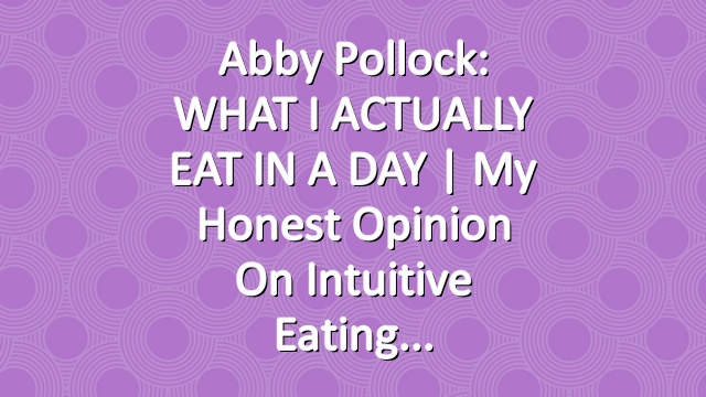 Abby Pollock: WHAT I ACTUALLY EAT IN A DAY | My Honest Opinion on Intuitive Eating