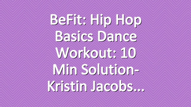 BeFit: Hip Hop Basics Dance Workout: 10 Min Solution- Kristin Jacobs