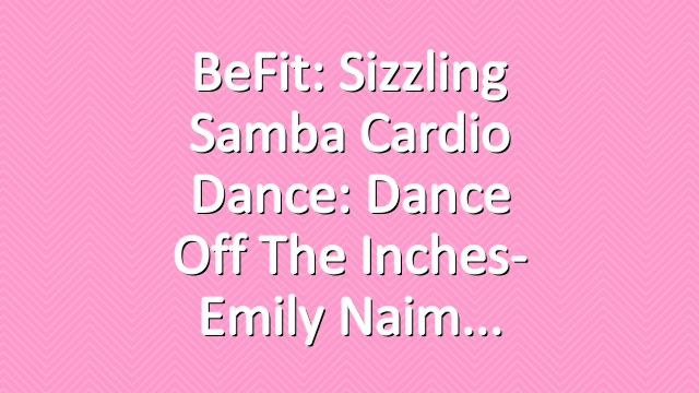 BeFit: Sizzling Samba Cardio Dance: Dance off the Inches- Emily Naim
