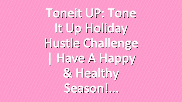 Toneit UP: Tone It Up Holiday Hustle Challenge | Have a Happy & Healthy Season!